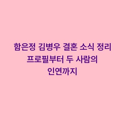 함은정 김병우 결혼 소식 정리 프로필부터 두 사람의 인연까지