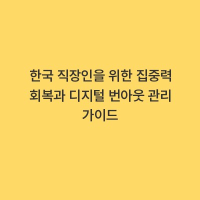 한국 직장인을 위한 집중력 회복과 디지털 번아웃 관리 가이드