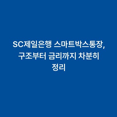 SC제일은행 스마트박스통장, 구조부터 금리까지 차분히 정리