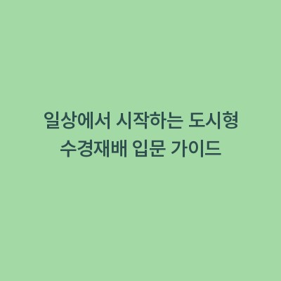 일상에서 시작하는 도시형 수경재배 입문 가이드