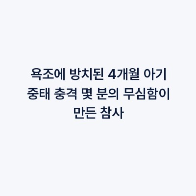 욕조에 방치된 4개월 아기 중태 충격 몇 분의 무심함이 만든 참사