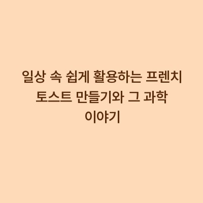 일상 속 쉽게 활용하는 프렌치 토스트 만들기와 그 과학 이야기