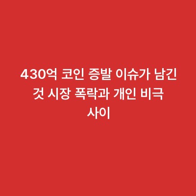 430억 코인 증발 이슈가 남긴 것 시장 폭락과 개인 비극 사이