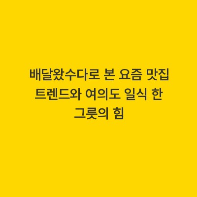 배달왔수다로 본 요즘 맛집 트렌드와 여의도 일식 한 그릇의 힘