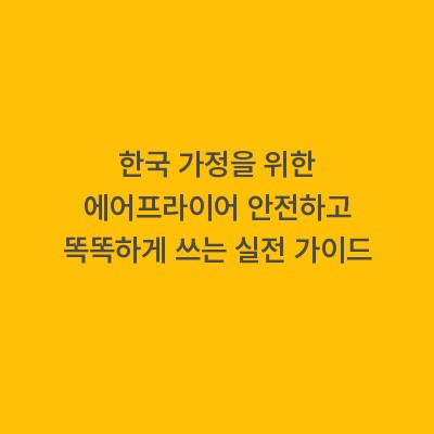 한국 가정을 위한 에어프라이어 안전하고 똑똑하게 쓰는 실전 가이드