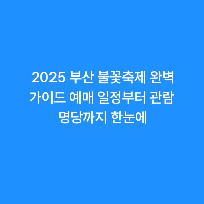 2025 부산 불꽃축제 완벽 가이드 예매 일정부터 관람 명당까지 한눈에