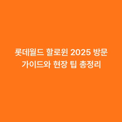 롯데월드 할로윈 2025 방문 가이드와 현장 팁 총정리