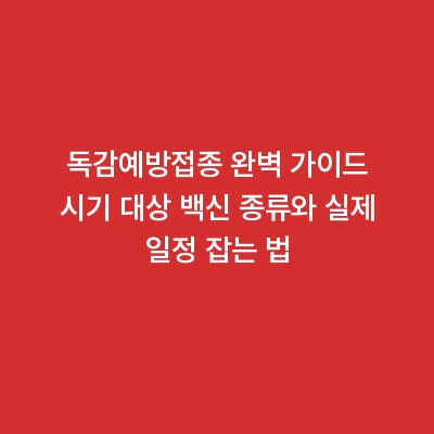 독감예방접종 완벽 가이드 시기 대상 백신 종류와 실제 일정 잡는 법