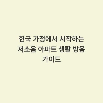 한국 가정에서 시작하는 저소음 아파트 생활 방음 가이드