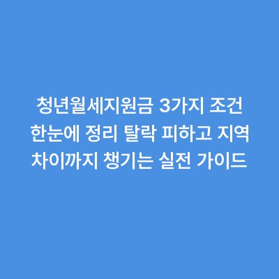 청년월세지원금 3가지 조건 한눈에 정리 탈락 피하고 지역 차이까지 챙기는 실전 가이드