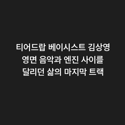 티어드랍 베이시스트 김상영 영면 음악과 엔진 사이를 달리던 삶의 마지막 트랙