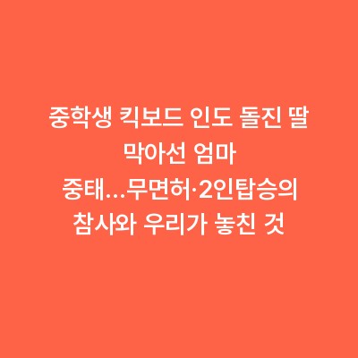 중학생 킥보드 인도 돌진 딸 막아선 엄마 중태…무면허·2인탑승의 참사와 우리가 놓친 것