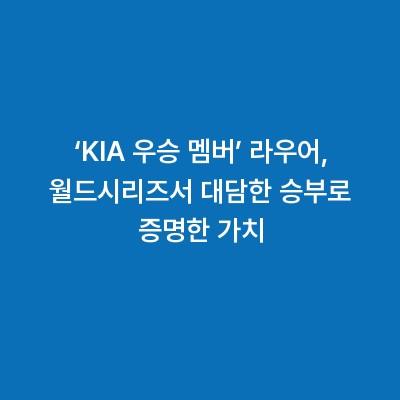 ‘KIA 우승 멤버’ 라우어, 월드시리즈서 대담한 승부로 증명한 가치