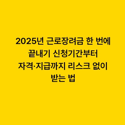 2025년 근로장려금 한 번에 끝내기 신청기간부터 자격·지급까지 리스크 없이 받는 법