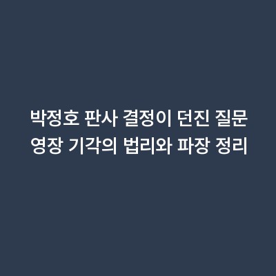 박정호 판사 결정이 던진 질문 영장 기각의 법리와 파장 정리