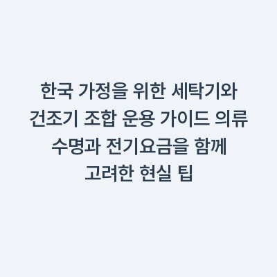 한국 가정을 위한 세탁기와 건조기 조합 운용 가이드 의류 수명과 전기요금을 함께 고려한 현실 팁