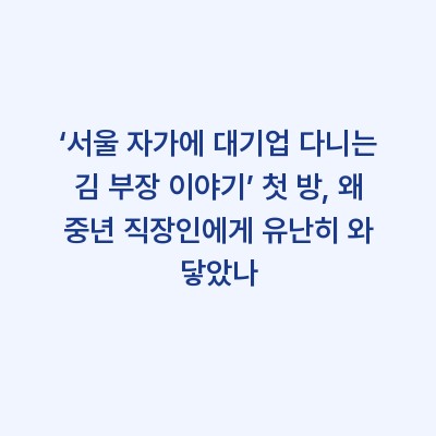 ‘서울 자가에 대기업 다니는 김 부장 이야기’ 첫 방, 왜 중년 직장인에게 유난히 와 닿았나