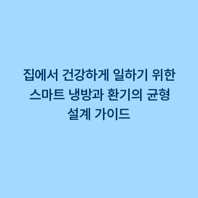 집에서 건강하게 일하기 위한 스마트 냉방과 환기의 균형 설계 가이드