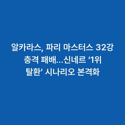 알카라스, 파리 마스터스 32강 충격 패배…신네르 ‘1위 탈환’ 시나리오 본격화