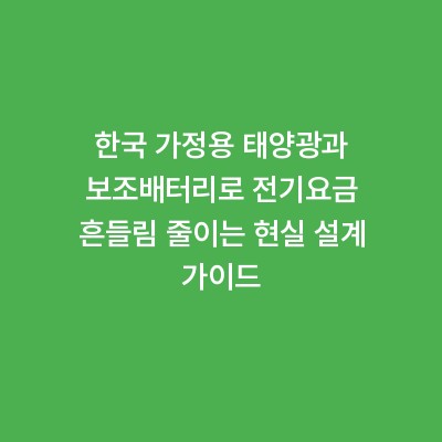 한국 가정용 태양광과 보조배터리로 전기요금 흔들림 줄이는 현실 설계 가이드