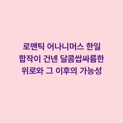 로맨틱 어나니머스 한일 합작이 건넨 달콤쌉싸름한 위로와 그 이후의 가능성