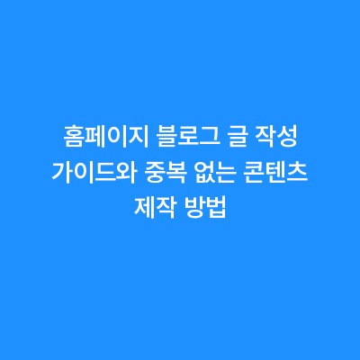 홈페이지 블로그 글 작성 가이드와 중복 없는 콘텐츠 제작 방법