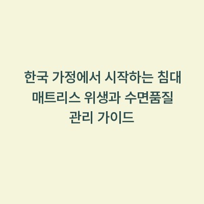 한국 가정에서 시작하는 침대 매트리스 위생과 수면품질 관리 가이드