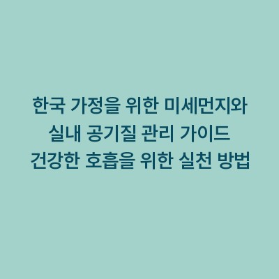 한국 가정을 위한 미세먼지와 실내 공기질 관리 가이드 건강한 호흡을 위한 실천 방법