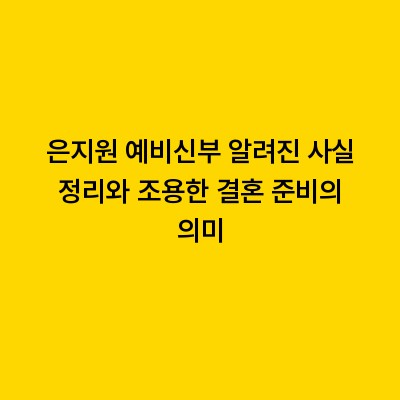 은지원 예비신부 알려진 사실 정리와 조용한 결혼 준비의 의미