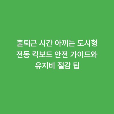 출퇴근 시간 아끼는 도시형 전동 킥보드 안전 가이드와 유지비 절감 팁