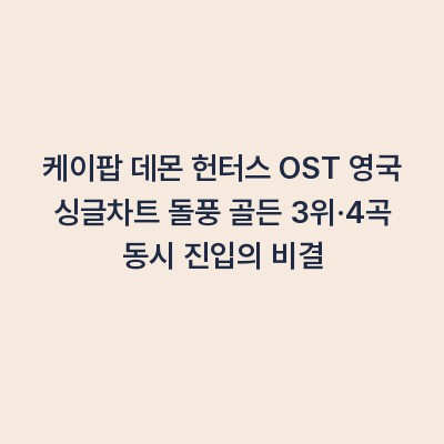 케이팝 데몬 헌터스 OST 영국 싱글차트 돌풍 골든 3위·4곡 동시 진입의 비결