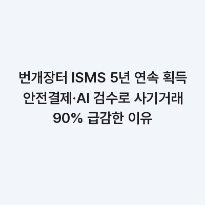 번개장터 ISMS 5년 연속 획득 안전결제·AI 검수로 사기거래 90% 급감한 이유