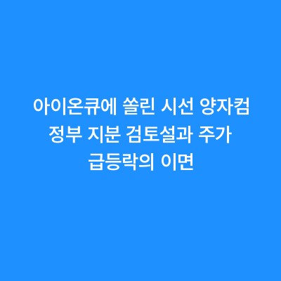 아이온큐에 쏠린 시선 양자컴 정부 지분 검토설과 주가 급등락의 이면