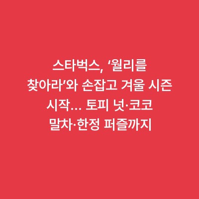 스타벅스, ‘월리를 찾아라’와 손잡고 겨울 시즌 시작… 토피 넛·코코 말차·한정 퍼즐까지