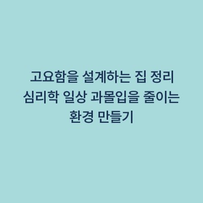 고요함을 설계하는 집 정리 심리학 일상 과몰입을 줄이는 환경 만들기