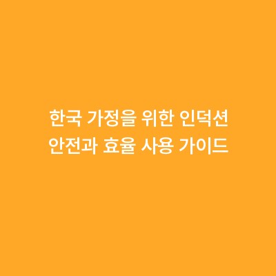 한국 가정을 위한 인덕션 안전과 효율 사용 가이드