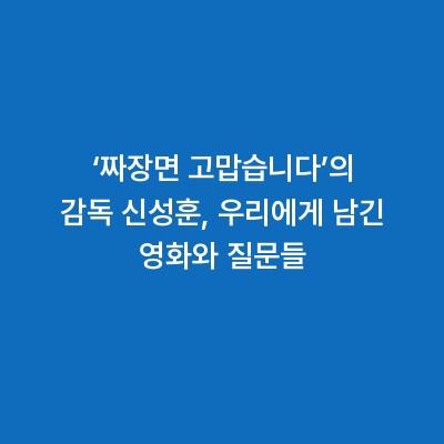‘짜장면 고맙습니다’의 감독 신성훈, 우리에게 남긴 영화와 질문들