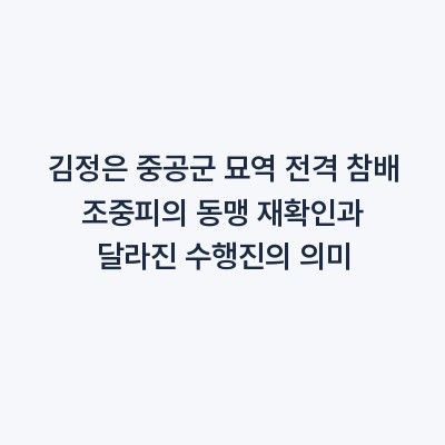 김정은 중공군 묘역 전격 참배 조중피의 동맹 재확인과 달라진 수행진의 의미
