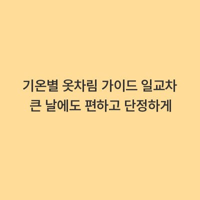 기온별 옷차림 가이드 일교차 큰 날에도 편하고 단정하게