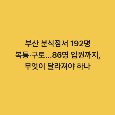 부산 분식점서 192명 복통·구토…86명 입원까지, 무엇이 달라져야 하나