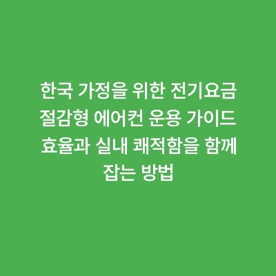 한국 가정을 위한 전기요금 절감형 에어컨 운용 가이드 효율과 실내 쾌적함을 함께 잡는 방법