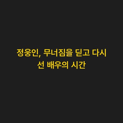 정웅인, 무너짐을 딛고 다시 선 배우의 시간