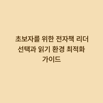초보자를 위한 전자책 리더 선택과 읽기 환경 최적화 가이드