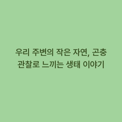 우리 주변의 작은 자연, 곤충 관찰로 느끼는 생태 이야기