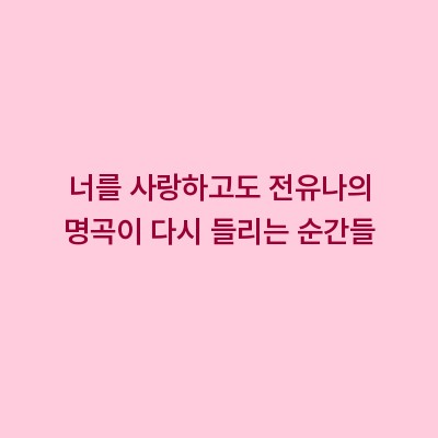 너를 사랑하고도 전유나의 명곡이 다시 들리는 순간들