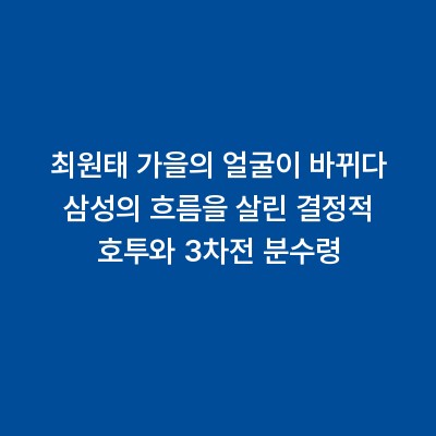 최원태 가을의 얼굴이 바뀌다 삼성의 흐름을 살린 결정적 호투와 3차전 분수령