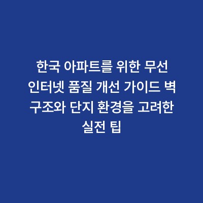한국 아파트를 위한 무선 인터넷 품질 개선 가이드 벽 구조와 단지 환경을 고려한 실전 팁