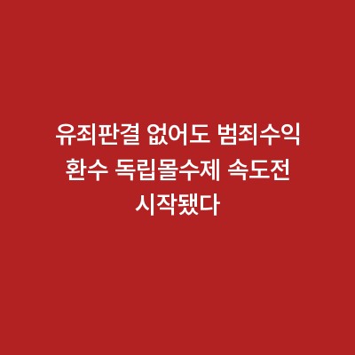 유죄판결 없어도 범죄수익 환수 독립몰수제 속도전 시작됐다