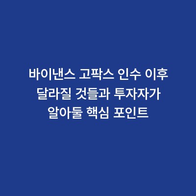 바이낸스 고팍스 인수 이후 달라질 것들과 투자자가 알아둘 핵심 포인트