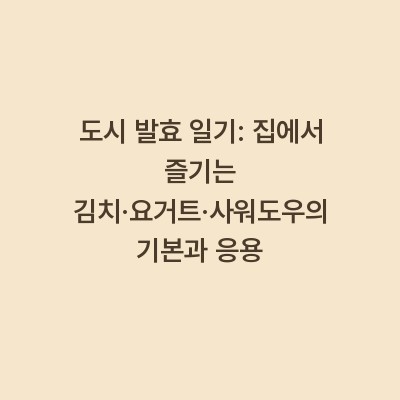 도시 발효 일기: 집에서 즐기는 김치·요거트·사워도우의 기본과 응용